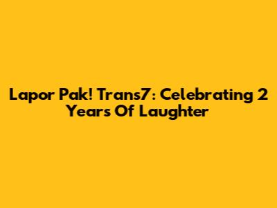 Lapor Pak! Trans7: Celebrating 2 Years Of Laughter