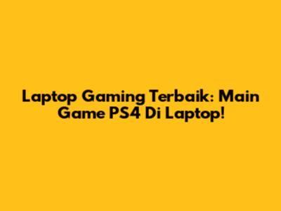 Laptop Gaming Terbaik: Main Game PS4 Di Laptop!