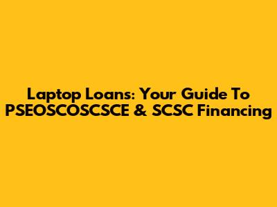 Laptop Loans: Your Guide To PSEOSCOSCSCE & SCSC Financing