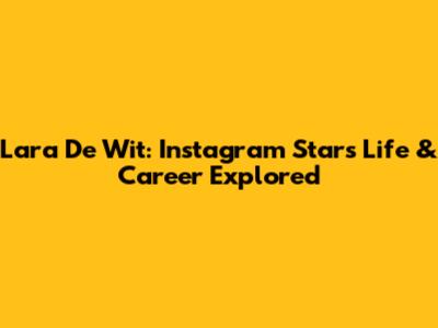 Lara De Wit: Instagram Star's Life & Career Explored