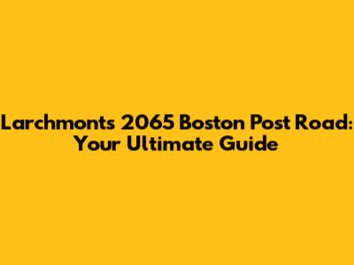 Larchmont's 2065 Boston Post Road: Your Ultimate Guide