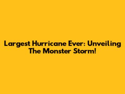 Largest Hurricane Ever: Unveiling The Monster Storm!