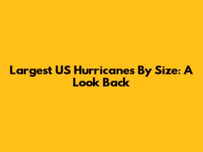 Largest US Hurricanes By Size: A Look Back