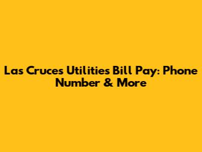 Las Cruces Utilities Bill Pay: Phone Number & More