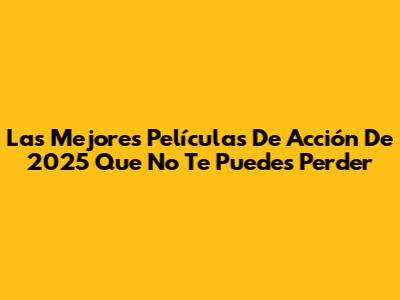 Las Mejores Películas De Acción De 2025 Que No Te Puedes Perder