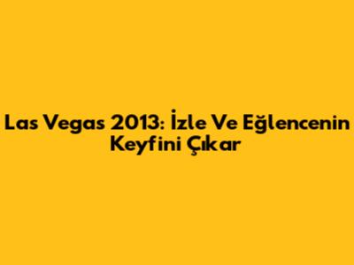 Las Vegas 2013: İzle Ve Eğlencenin Keyfini Çıkar