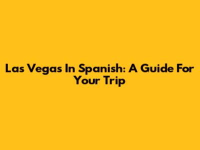 Las Vegas In Spanish: A Guide For Your Trip