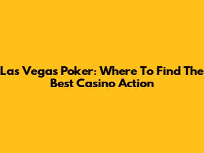 Las Vegas Poker: Where To Find The Best Casino Action