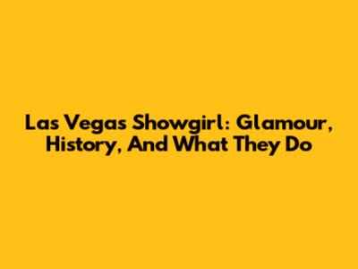 Las Vegas Showgirl: Glamour, History, And What They Do