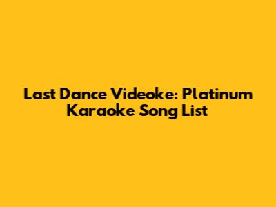Last Dance Videoke: Platinum Karaoke Song List