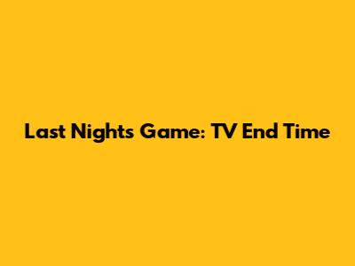 Last Night's Game: TV End Time