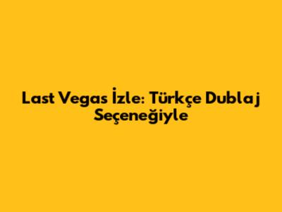 Last Vegas İzle: Türkçe Dublaj Seçeneğiyle