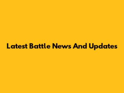 Latest Battle News And Updates