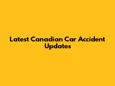 Latest Canadian Car Accident Updates