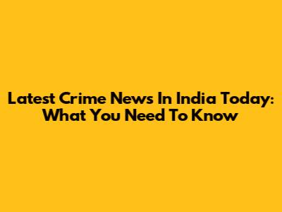 Latest Crime News In India Today: What You Need To Know