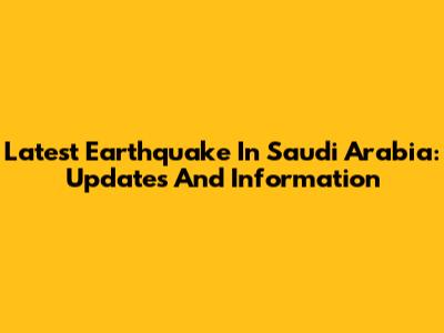 Latest Earthquake In Saudi Arabia: Updates And Information