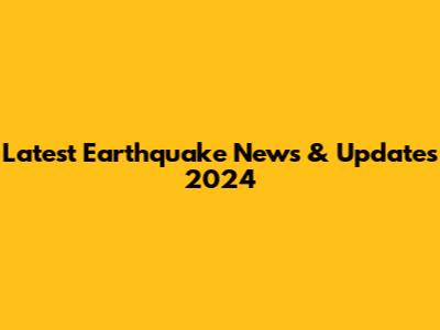 Latest Earthquake News & Updates 2024