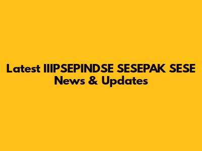 Latest IIIPSEPINDSE SESEPAK SESE News & Updates