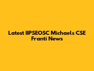 Latest IIPSEOSC Michael's CSE Franti News