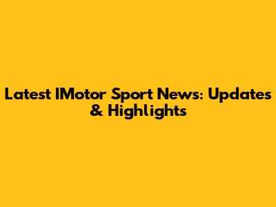 Latest IMotor Sport News: Updates & Highlights