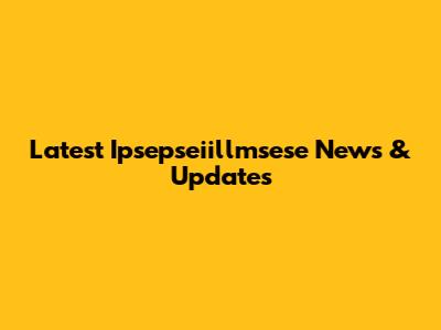 Latest Ipsepseiillmsese News & Updates