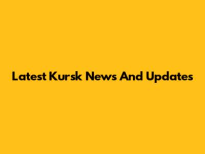 Latest Kursk News And Updates