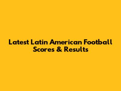 Latest Latin American Football Scores & Results