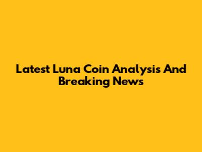 Latest Luna Coin Analysis And Breaking News