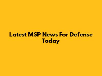 Latest MSP News For Defense Today