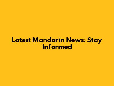 Latest Mandarin News: Stay Informed