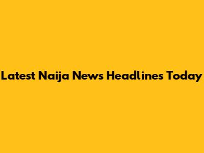 Latest Naija News Headlines Today
