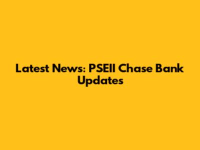 Latest News: PSEII Chase Bank Updates