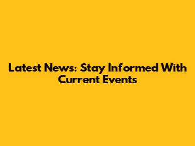 Latest News: Stay Informed With Current Events
