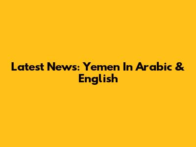 Latest News: Yemen In Arabic & English