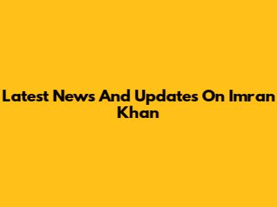 Latest News And Updates On Imran Khan