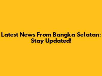 Latest News From Bangka Selatan: Stay Updated!