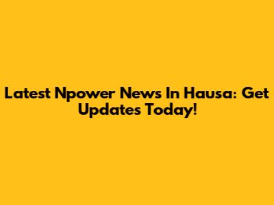 Latest Npower News In Hausa: Get Updates Today!