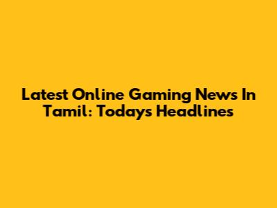 Latest Online Gaming News In Tamil: Today's Headlines