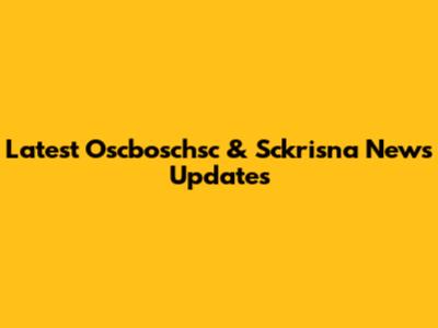 Latest Oscboschsc & Sckrisna News Updates