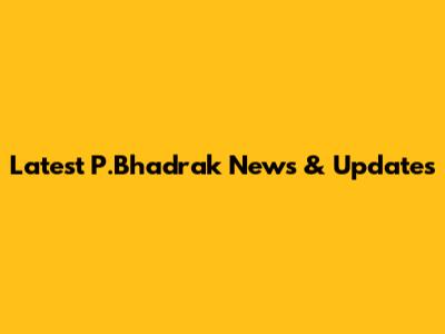 Latest P.Bhadrak News & Updates