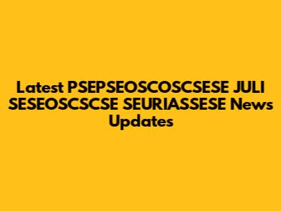 Latest PSEPSEOSCOSCSESE JULI SESEOSCSCSE SEURIASSESE News Updates