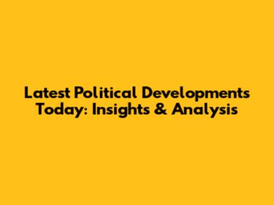 Latest Political Developments Today: Insights & Analysis