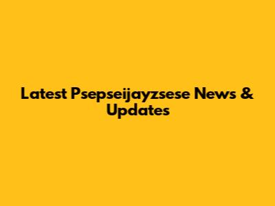 Latest Psepseijayzsese News & Updates