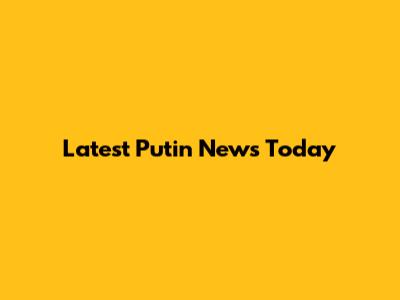 Latest Putin News Today