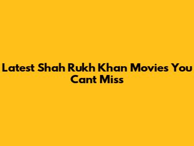 Latest Shah Rukh Khan Movies You Can't Miss