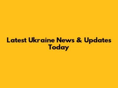 Latest Ukraine News & Updates Today