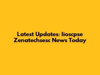 Latest Updates: Iioscpse Zenatechsesc News Today