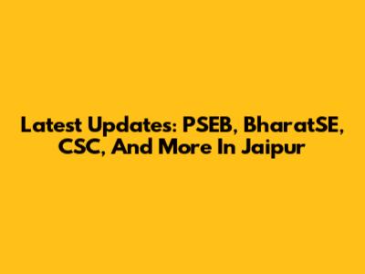 Latest Updates: PSEB, BharatSE, CSC, And More In Jaipur