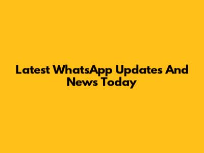 Latest WhatsApp Updates And News Today