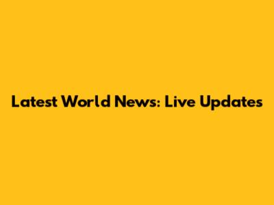 Latest World News: Live Updates